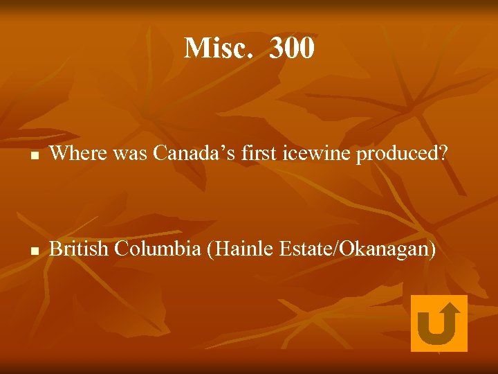 Misc. 300 n Where was Canada’s first icewine produced? n British Columbia (Hainle Estate/Okanagan)