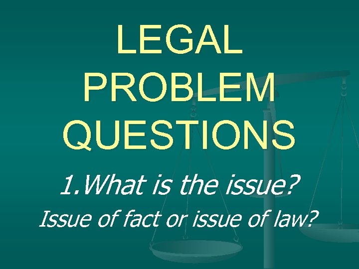 LEGAL PROBLEM QUESTIONS 1. What is the issue? Issue of fact or issue of