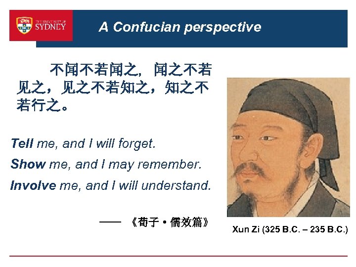 A Confucian perspective 不闻不若闻之，闻之不若 见之，见之不若知之，知之不 若行之。 Tell me, and I will forget. Show me,