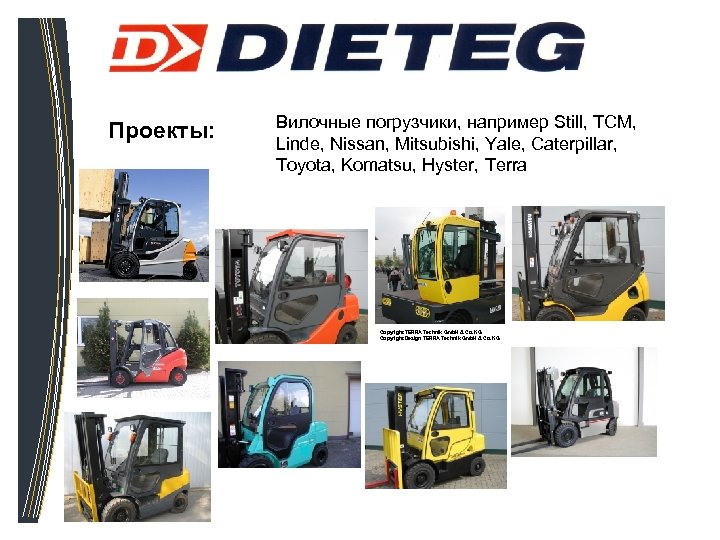 Проекты: Вилочные погрузчики, например Still, TCM, Linde, Nissan, Mitsubishi, Yale, Caterpillar, Toyota, Komatsu, Hyster,