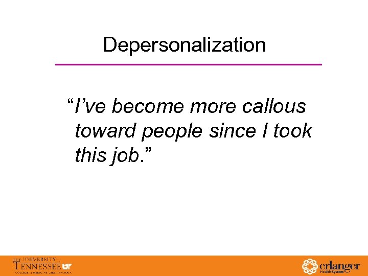 Depersonalization “I’ve become more callous toward people since I took this job. ” 