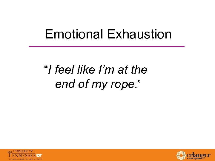 Emotional Exhaustion “I feel like I’m at the end of my rope. ” 