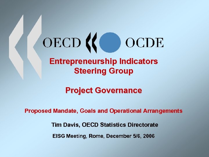 Entrepreneurship Indicators Steering Group Project Governance Proposed Mandate, Goals and Operational Arrangements Tim Davis,