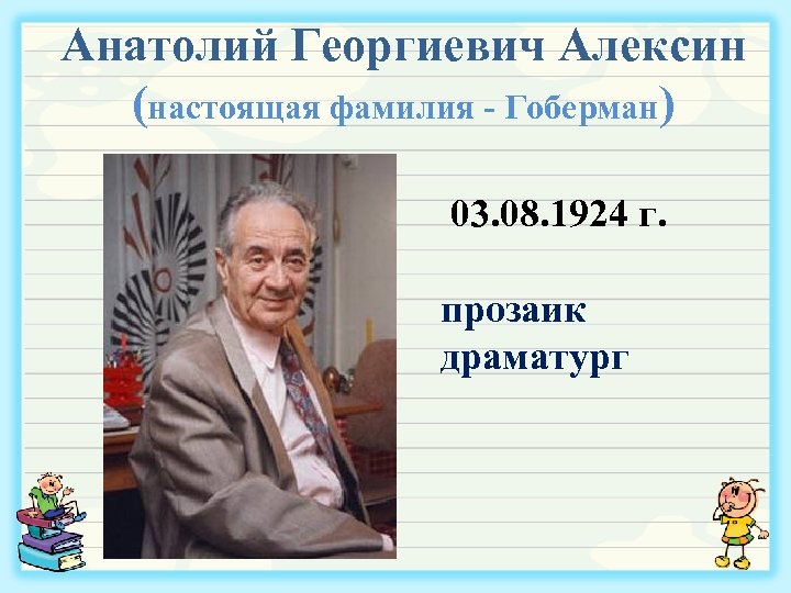 Анатолий Георгиевич Алексин (настоящая фамилия - Гоберман) 03. 08. 1924 г. прозаик драматург 