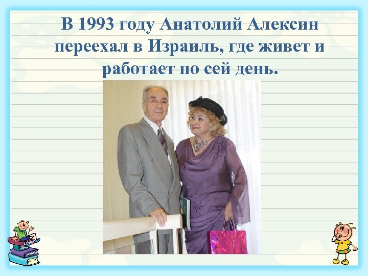 В 1993 году Анатолий Алексин переехал в Израиль, где живет и работает по сей