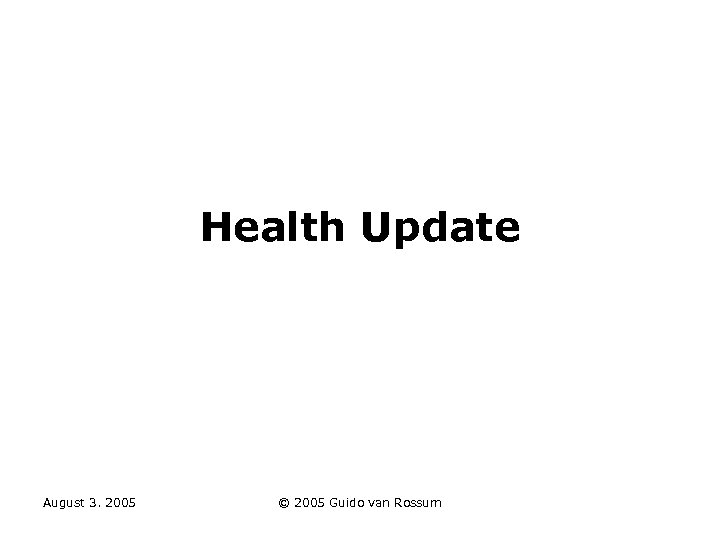 Health Update August 3. 2005 © 2005 Guido van Rossum 