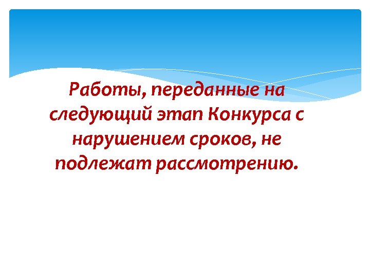 Работы, переданные на следующий этап Конкурса с нарушением сроков, не подлежат рассмотрению. 