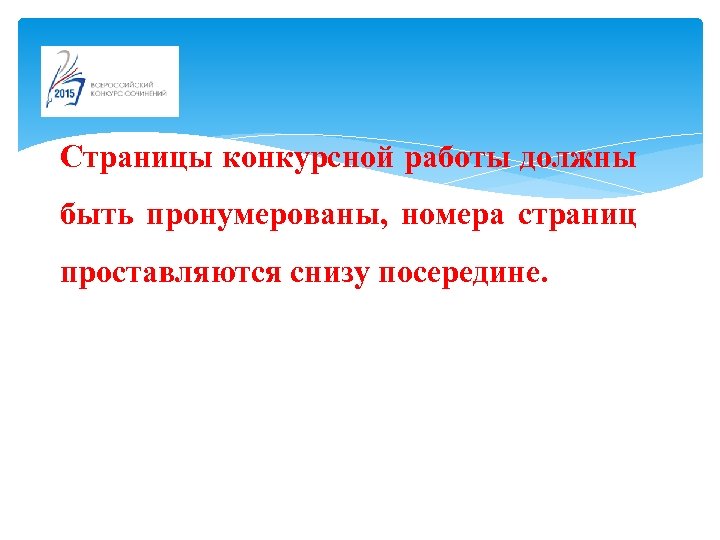 Страницы конкурсной работы должны быть пронумерованы, номера страниц проставляются снизу посередине. 