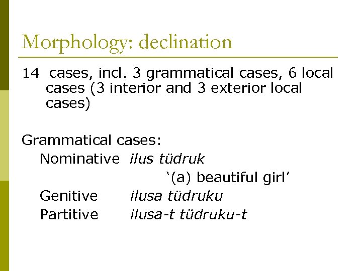 Morphology: declination 14 cases, incl. 3 grammatical cases, 6 local cases (3 interior and
