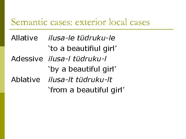 Semantic cases: exterior local cases Allative ilusa-le tüdruku-le ‘to a beautifiul girl’ Adessive ilusa-l