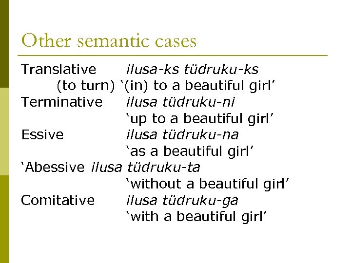 Other semantic cases Translative ilusa-ks tüdruku-ks (to turn) ‘(in) to a beautiful girl’ Terminative