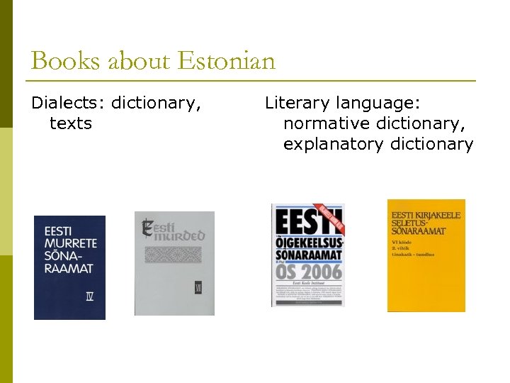 Books about Estonian Dialects: dictionary, texts Literary language: normative dictionary, explanatory dictionary 