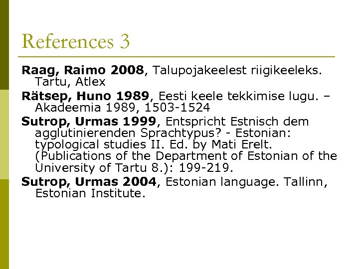 References 3 Raag, Raimo 2008, Talupojakeelest riigikeeleks. Tartu, Atlex Rätsep, Huno 1989, Eesti keele