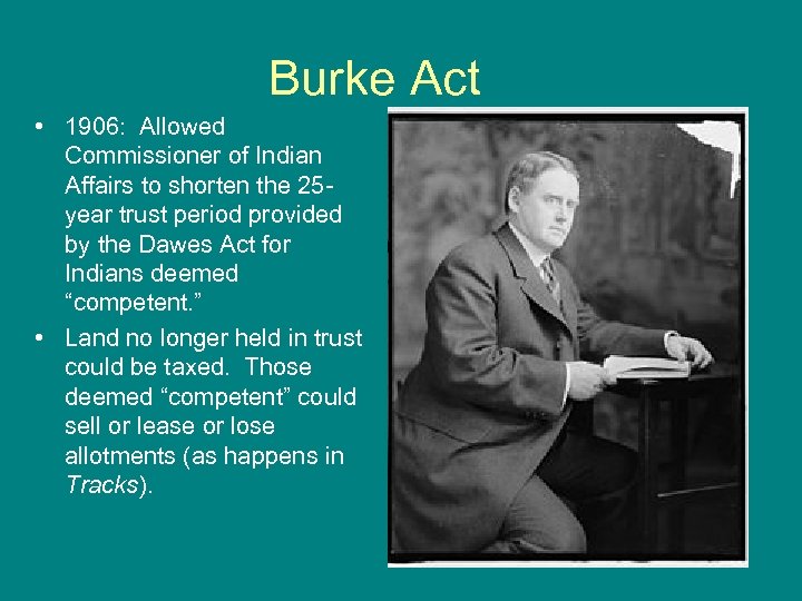 Burke Act • 1906: Allowed Commissioner of Indian Affairs to shorten the 25 year