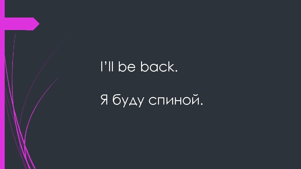 I’ll be back. Я буду спиной. 
