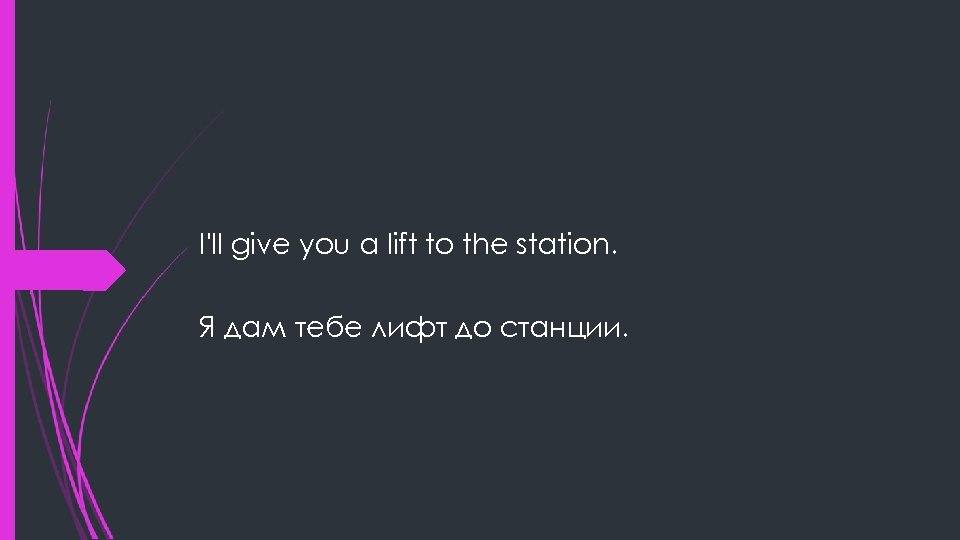 I'll give you a lift to the station. Я дам тебе лифт до станции.