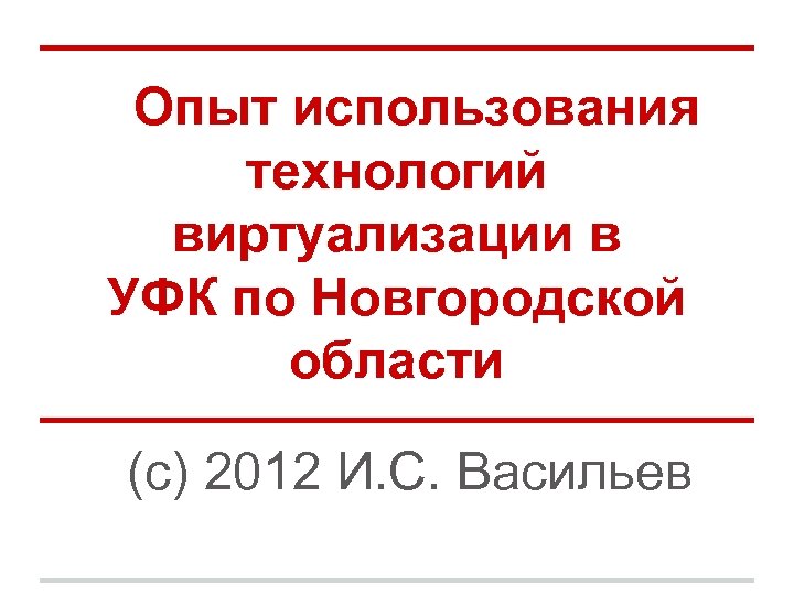 Опыт использования технологий виртуализации в УФК по Новгородской области (с) 2012 И. С. Васильев