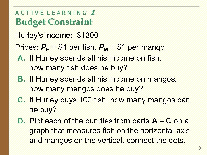 ACTIVE LEARNING 1 Budget Constraint Hurley’s income: $1200 Prices: PF = $4 per fish,