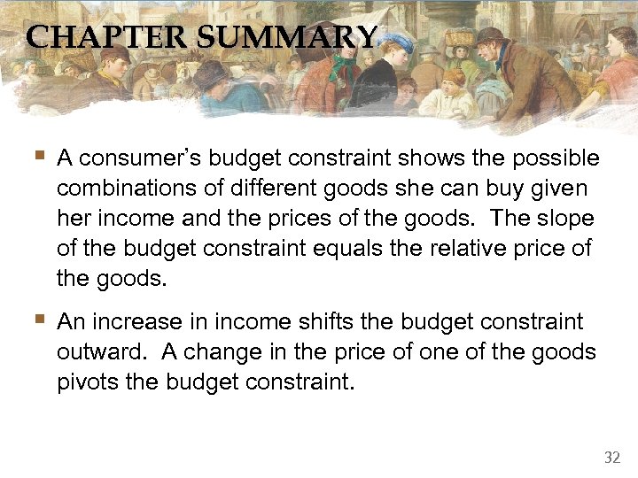 CHAPTER SUMMARY § A consumer’s budget constraint shows the possible combinations of different goods