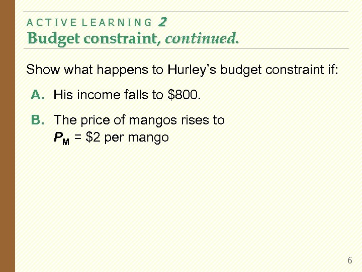 ACTIVE LEARNING 2 Budget constraint, continued. Show what happens to Hurley’s budget constraint if: