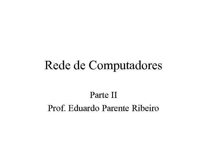Rede de Computadores Parte II Prof. Eduardo Parente Ribeiro 