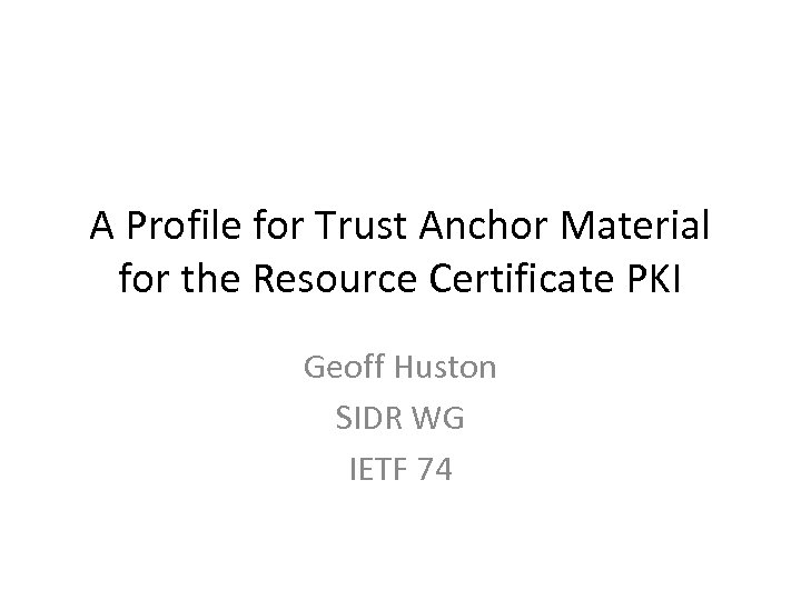 A Profile for Trust Anchor Material for the Resource Certificate PKI Geoff Huston SIDR