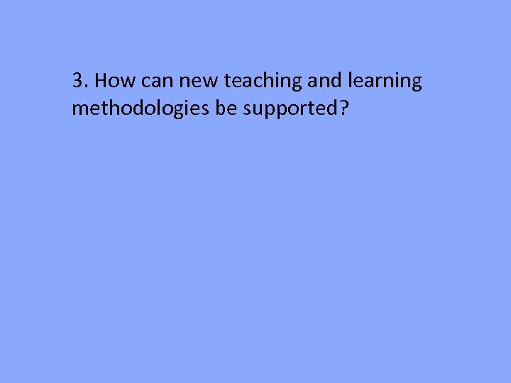 3. How can new teaching and learning methodologies be supported? 