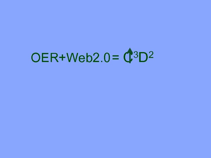 OER+Web 2. 0 = 3 D 2 C 