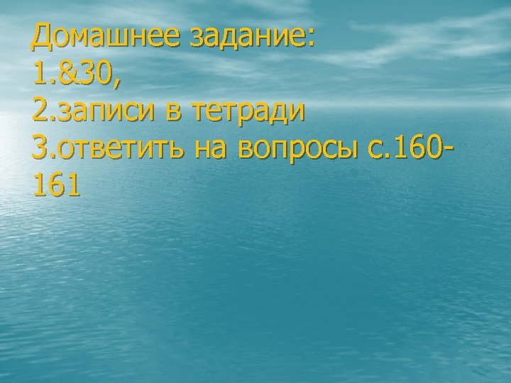 Домашнее задание: 1. &30, 2. записи в тетради 3. ответить на вопросы с. 160161