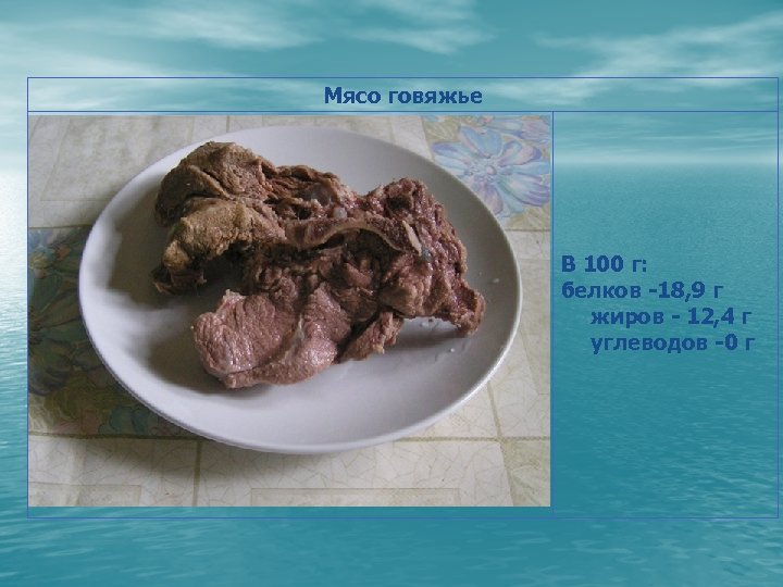 Мясо говяжье В 100 г: белков -18, 9 г жиров - 12, 4 г