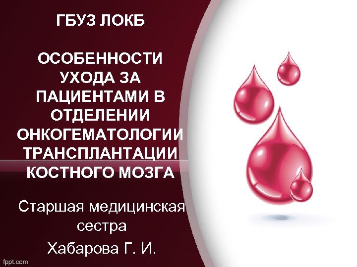 ГБУЗ ЛОКБ ОСОБЕННОСТИ УХОДА ЗА ПАЦИЕНТАМИ В ОТДЕЛЕНИИ ОНКОГЕМАТОЛОГИИ ТРАНСПЛАНТАЦИИ КОСТНОГО МОЗГА Старшая медицинская