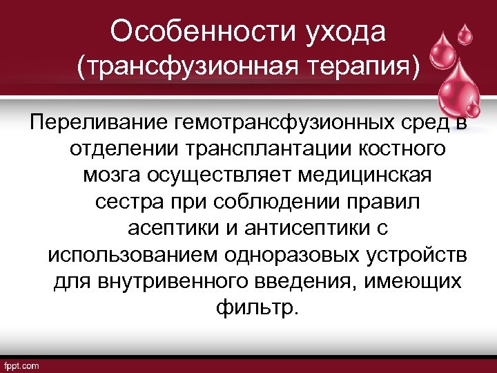 Особенности ухода (трансфузионная терапия) Переливание гемотрансфузионных сред в отделении трансплантации костного мозга осуществляет медицинская