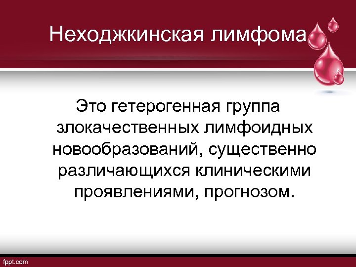 Неходжкинская лимфома Это гетерогенная группа злокачественных лимфоидных новообразований, существенно различающихся клиническими проявлениями, прогнозом. 