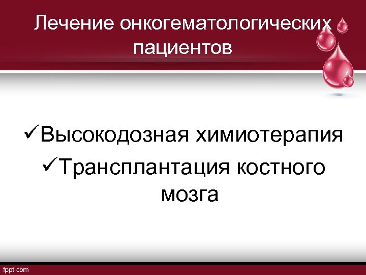 Лечение онкогематологических пациентов üВысокодозная химиотерапия üТрансплантация костного мозга 