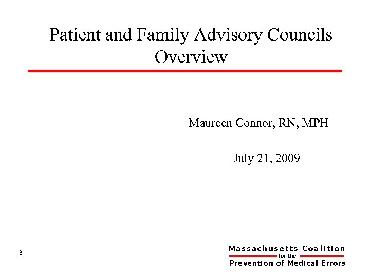 Patient and Family Advisory Councils Overview Maureen Connor, RN, MPH July 21, 2009 3