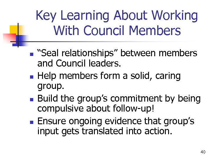 Key Learning About Working With Council Members n n “Seal relationships” between members and