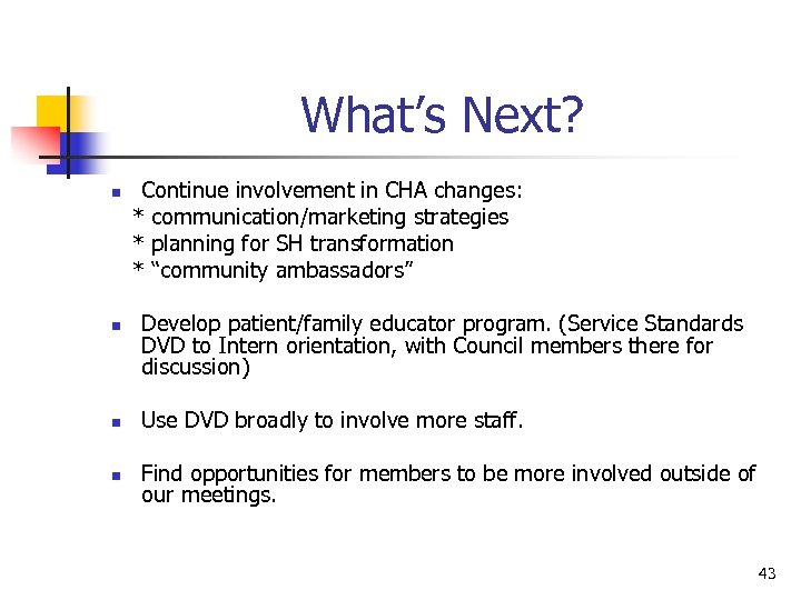 What’s Next? n n Continue involvement in CHA changes: * communication/marketing strategies * planning