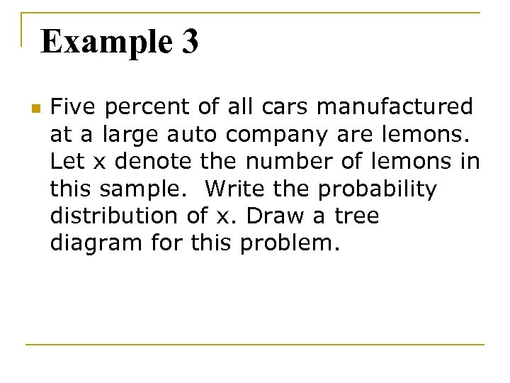 Example 3 n Five percent of all cars manufactured at a large auto company