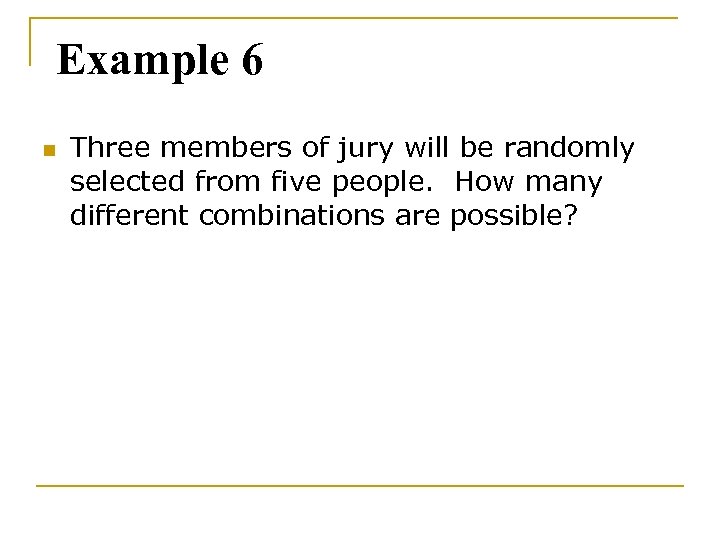 Example 6 n Three members of jury will be randomly selected from five people.