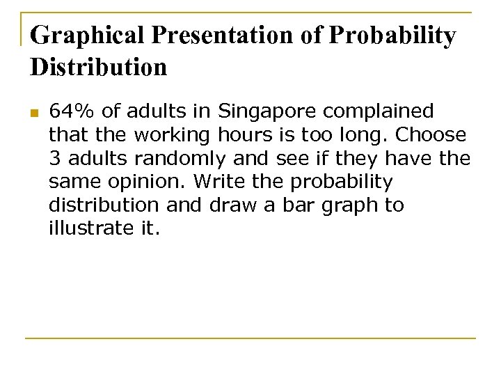 Graphical Presentation of Probability Distribution n 64% of adults in Singapore complained that the