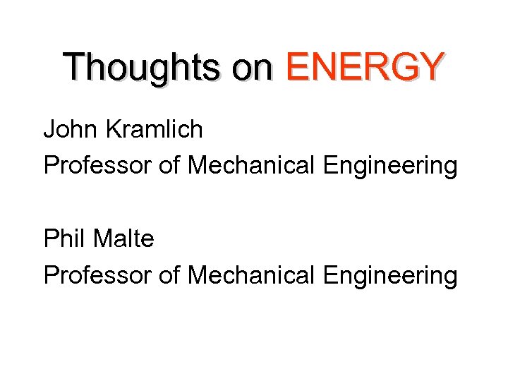 Thoughts on ENERGY John Kramlich Professor of Mechanical Engineering Phil Malte Professor of Mechanical
