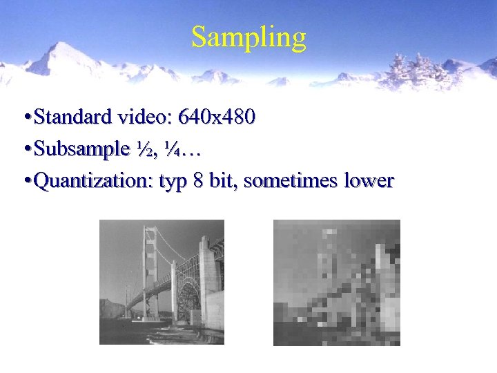 Sampling • Standard video: 640 x 480 • Subsample ½, ¼… • Quantization: typ