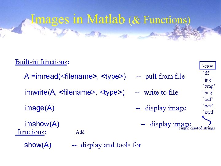 Images in Matlab (& Functions) Built-in functions: Types A =imread(<filename>, <type>) -- pull from