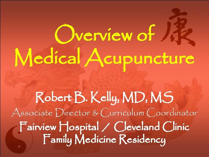 Overview of Medical Acupuncture Robert B. Kelly, MD, MS Associate Director & Curriculum Coordinator