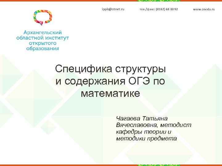Специфика структуры и содержания ОГЭ по математике Чагаева Татьяна Вячеславовна, методист кафедры теории и