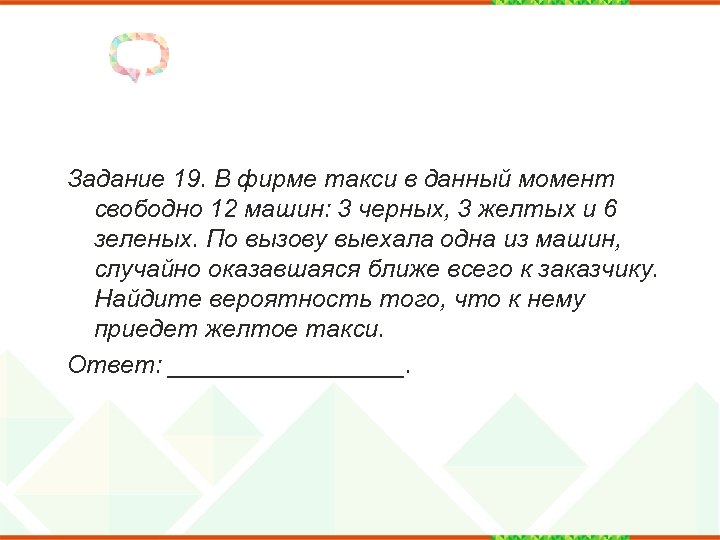Задание 19. В фирме такси в данный момент свободно 12 машин: 3 черных, 3