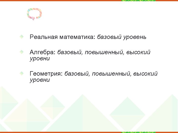 Реальная математика: базовый уровень Алгебра: базовый, повышенный, высокий уровни Геометрия: базовый, повышенный, высокий уровни