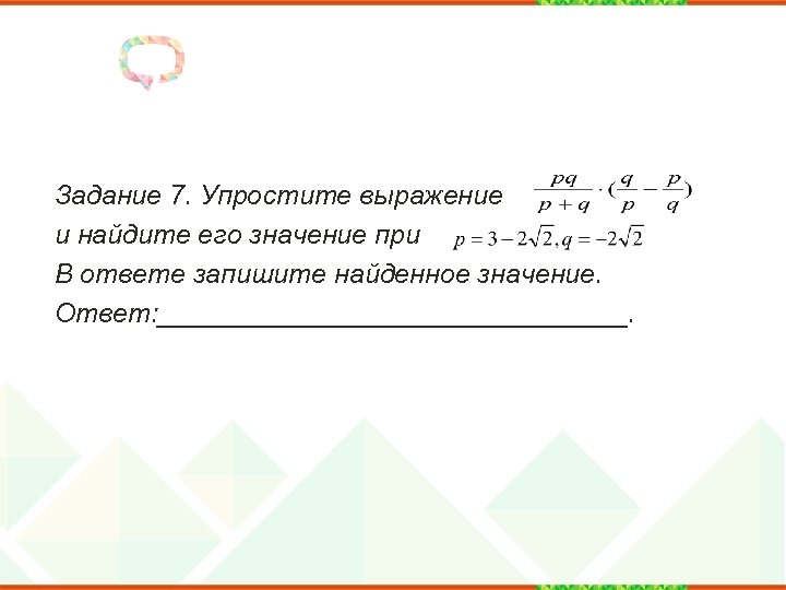 Задание 7. Упростите выражение и найдите его значение при В ответе запишите найденное значение.