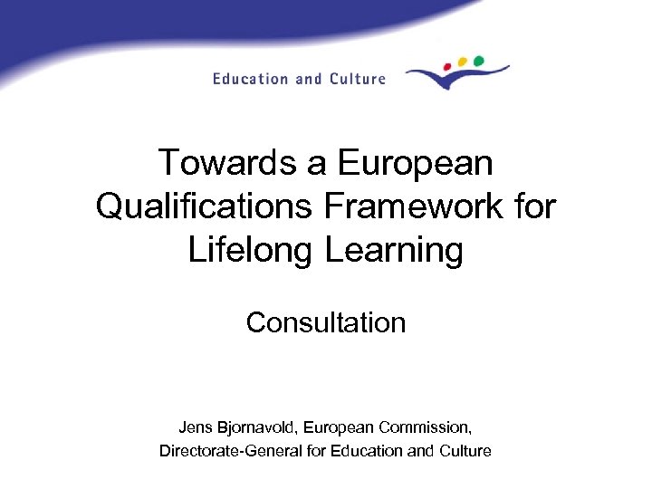 Towards a European Qualifications Framework for Lifelong Learning Consultation Jens Bjornavold, European Commission, Directorate-General