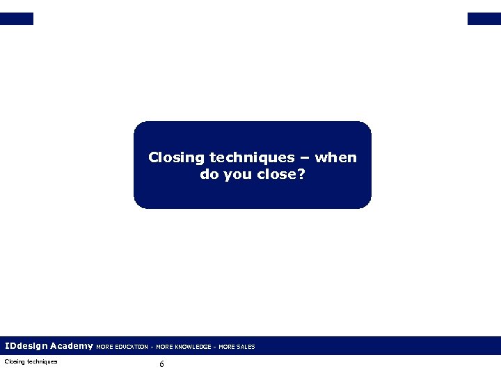 Closing techniques – when do you close? IDdesign Academy Closing techniques MORE EDUCATION –